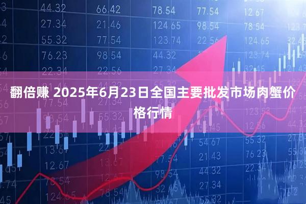 翻倍赚 2025年6月23日全国主要批发市场肉蟹价格行情