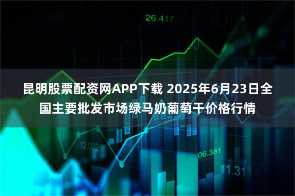 昆明股票配资网APP下载 2025年6月23日全国主要批发市场绿马奶葡萄干价格行情