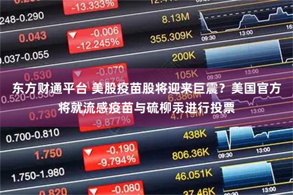 东方财通平台 美股疫苗股将迎来巨震？美国官方将就流感疫苗与硫柳汞进行投票