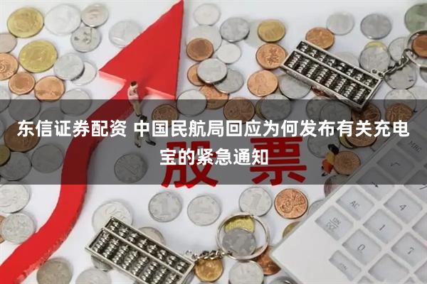 东信证券配资 中国民航局回应为何发布有关充电宝的紧急通知