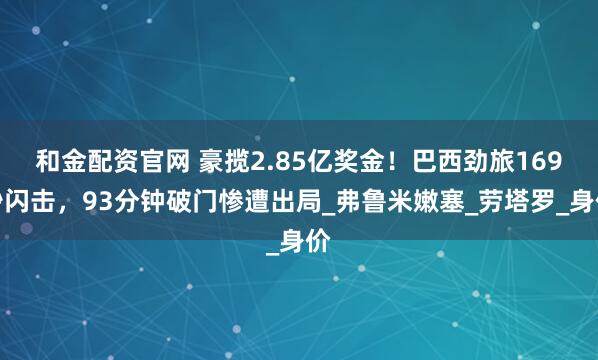 和金配资官网 豪揽2.85亿奖金!巴西劲旅169秒闪击,93分钟破门惨遭出局_弗鲁米嫩塞_劳塔罗_身价