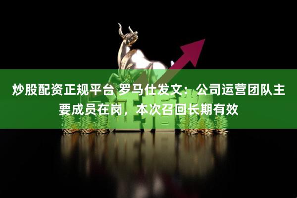炒股配资正规平台 罗马仕发文：公司运营团队主要成员在岗，本次召回长期有效