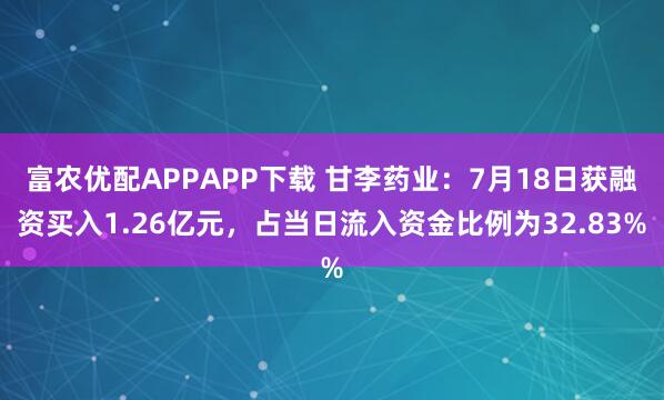 富农优配APPAPP下载 甘李药业:7月18日获融资买入1.26亿元,占当日流入资金比例为32.83%