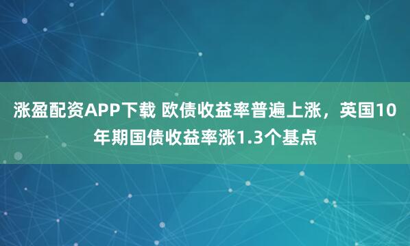涨盈配资APP下载 欧债收益率普遍上涨，英国10年期国债收益率涨1.3个基点