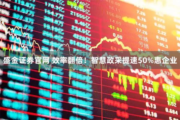 盛金证券官网 效率翻倍！智慧政采提速50%惠企业