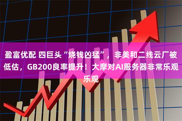 盈富优配 四巨头“烧钱凶猛”，非美和二线云厂被低估，GB200良率提升！大摩对AI服务器非常乐观
